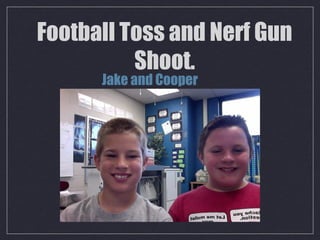 Football Toss and Nerf Gun
Shoot.
Jake and Cooper
 