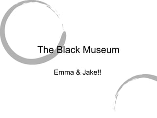 The Black Museum Emma & Jake!!  