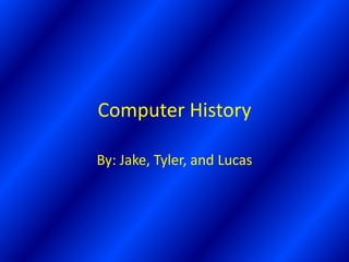 Computer History

By: Jake, Tyler, and Lucas
 