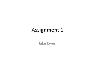 Assignment 1
Jake Ewen
 