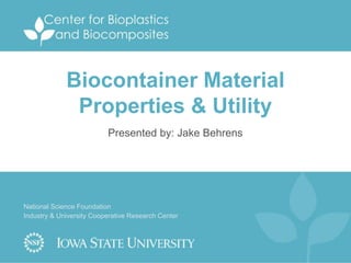 National Science Foundation
Industry & University Cooperative Research Center
Biocontainer Material
Properties & Utility
Presented by: Jake Behrens
 