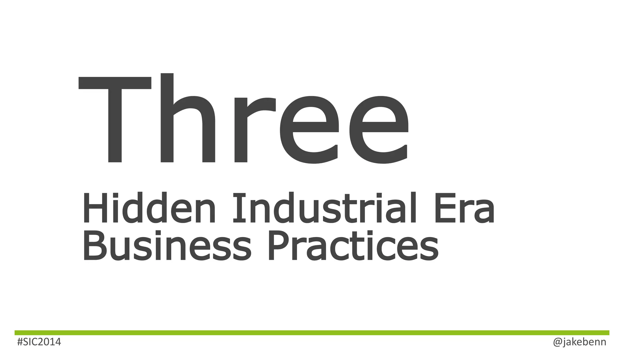 Hidden Industrial Era 
Business Practices 
#SIC2014 @jakebenn 
 