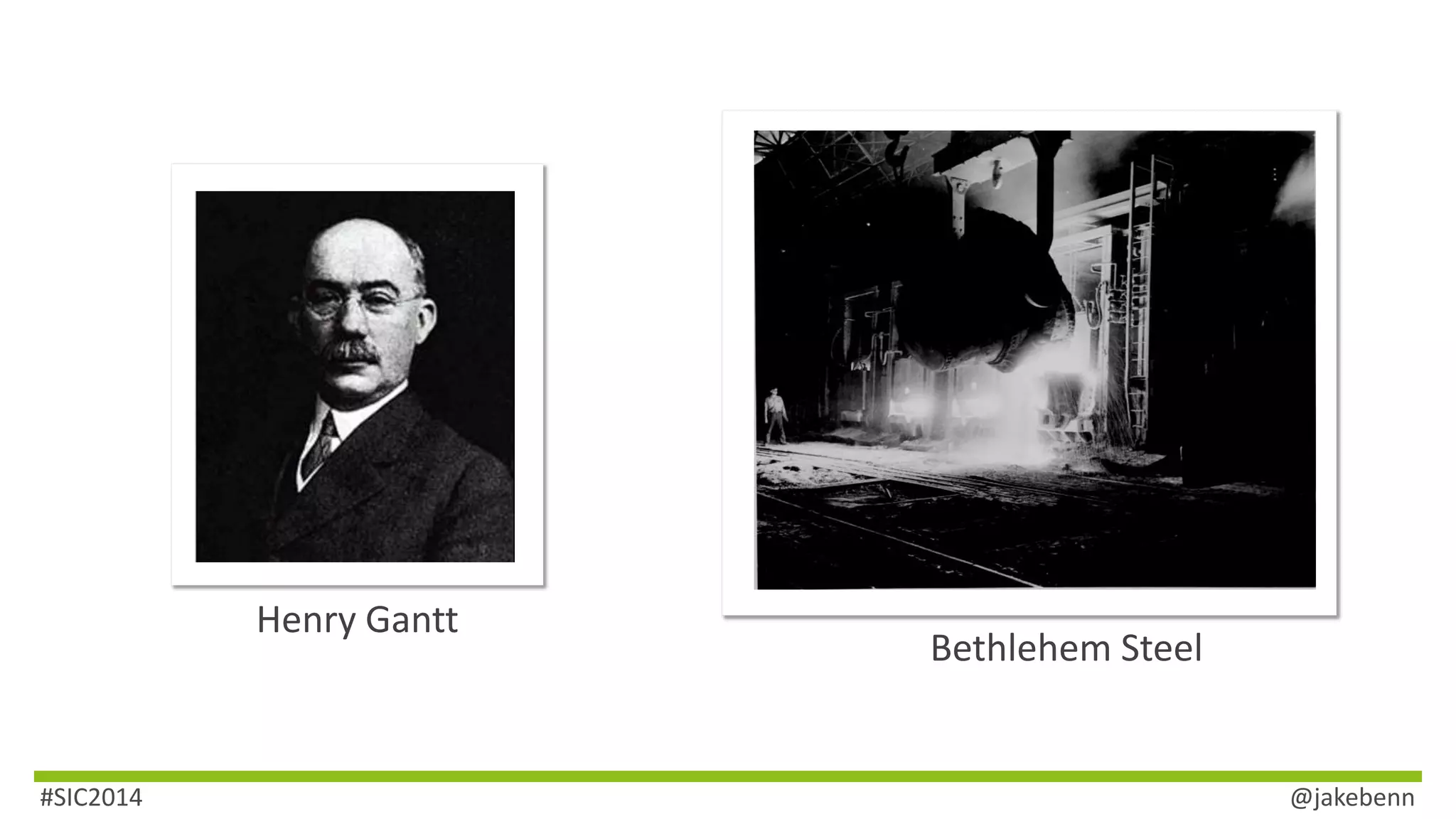 Henry Gantt 
Bethlehem Steel 
#SIC2014 @jakebenn 
 