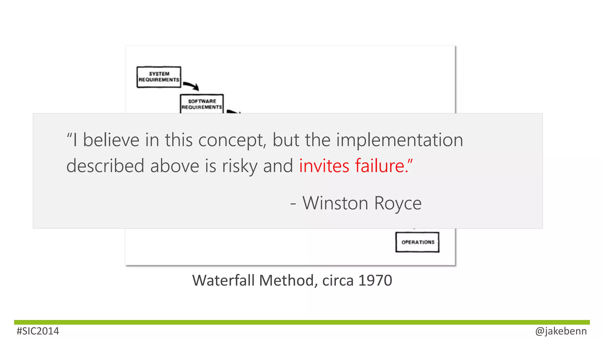 “I believe in this concept, but the implementation 
described above is risky and invites failure.” 
- Winston Royce 
Waterfall Method, circa 1970 
#SIC2014 @jakebenn 
 