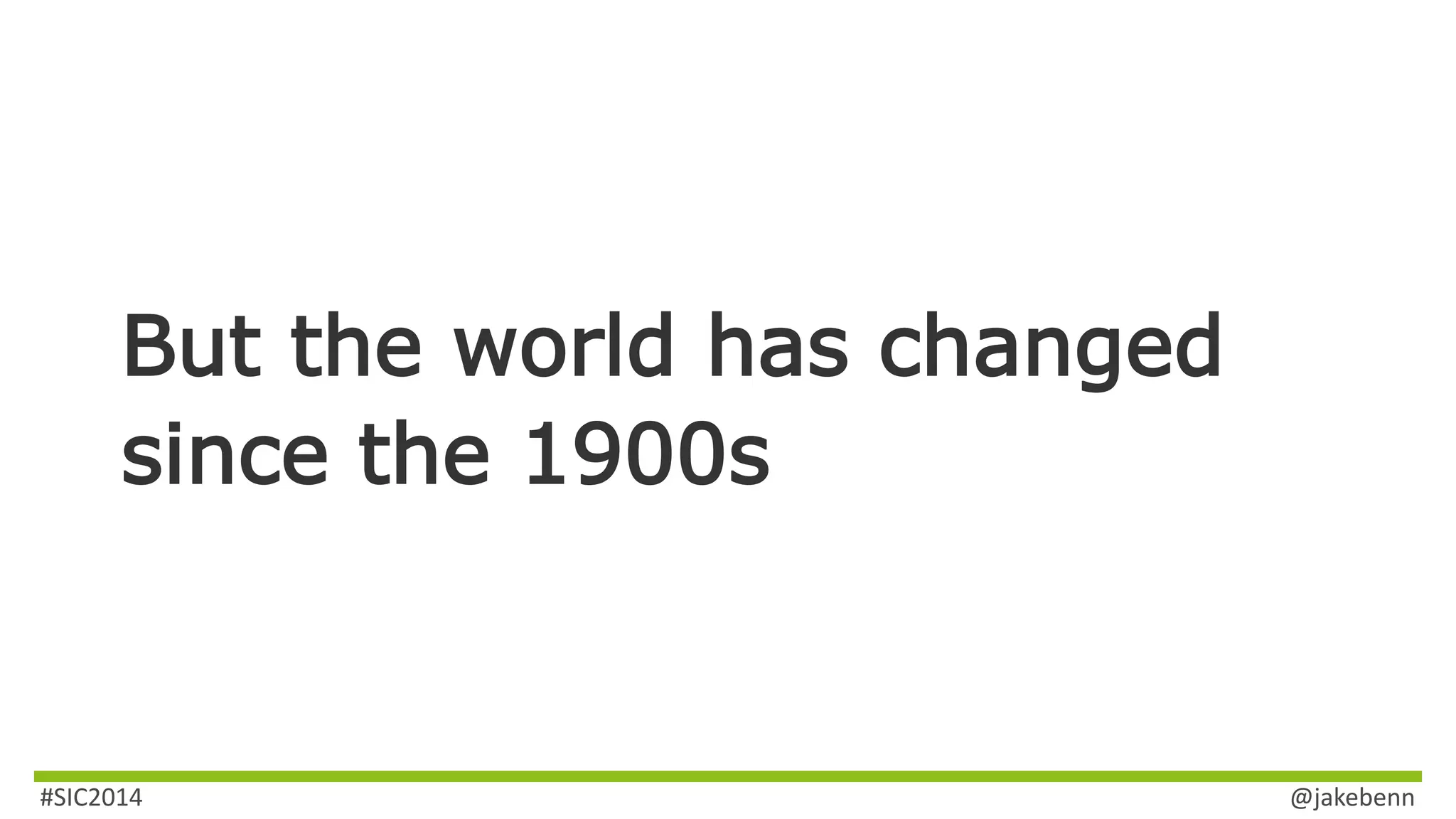 But the world has changed 
since the 1900s 
#SIC2014 @jakebenn 
 