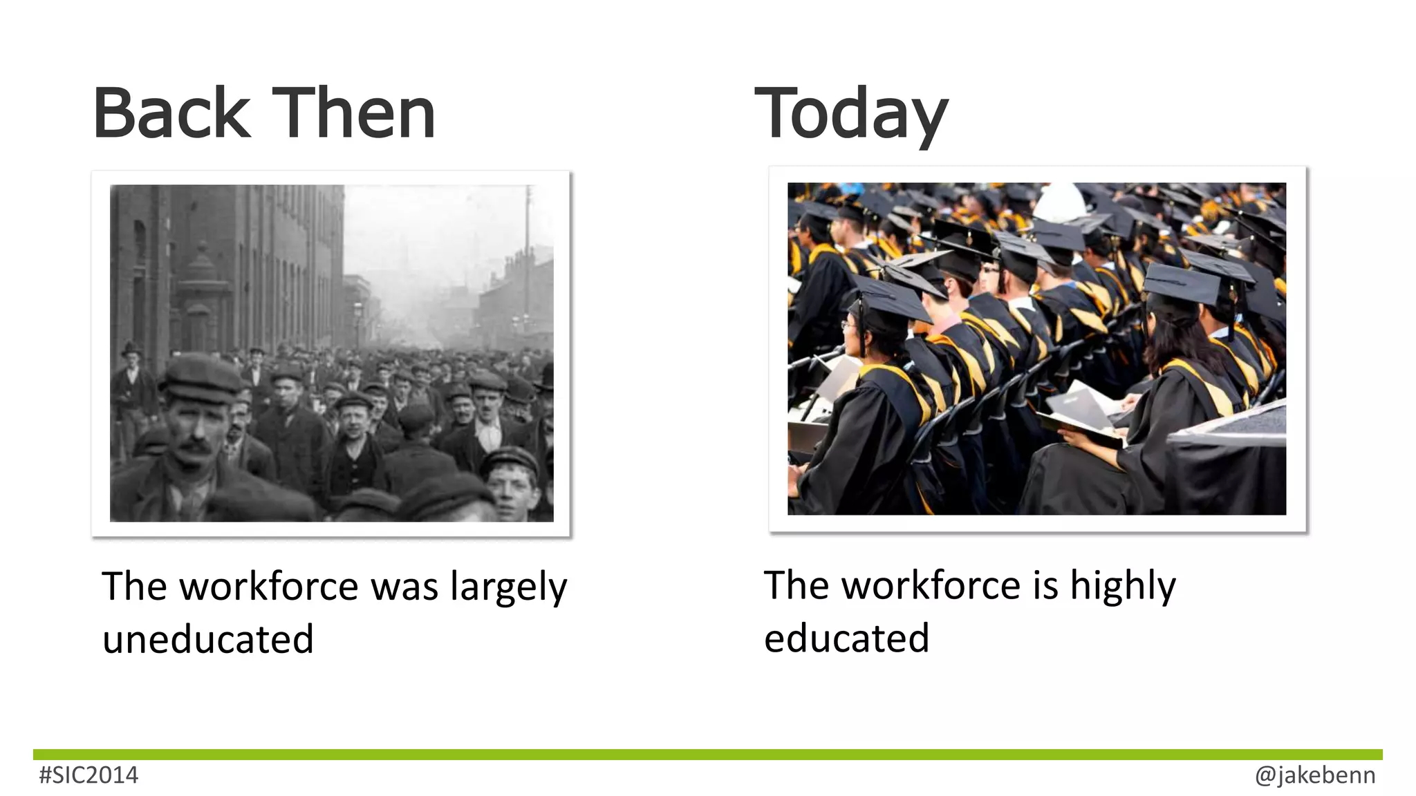 Back Then Today 
The workforce was largely 
uneducated 
The workforce is highly 
educated 
#SIC2014 @jakebenn 
 