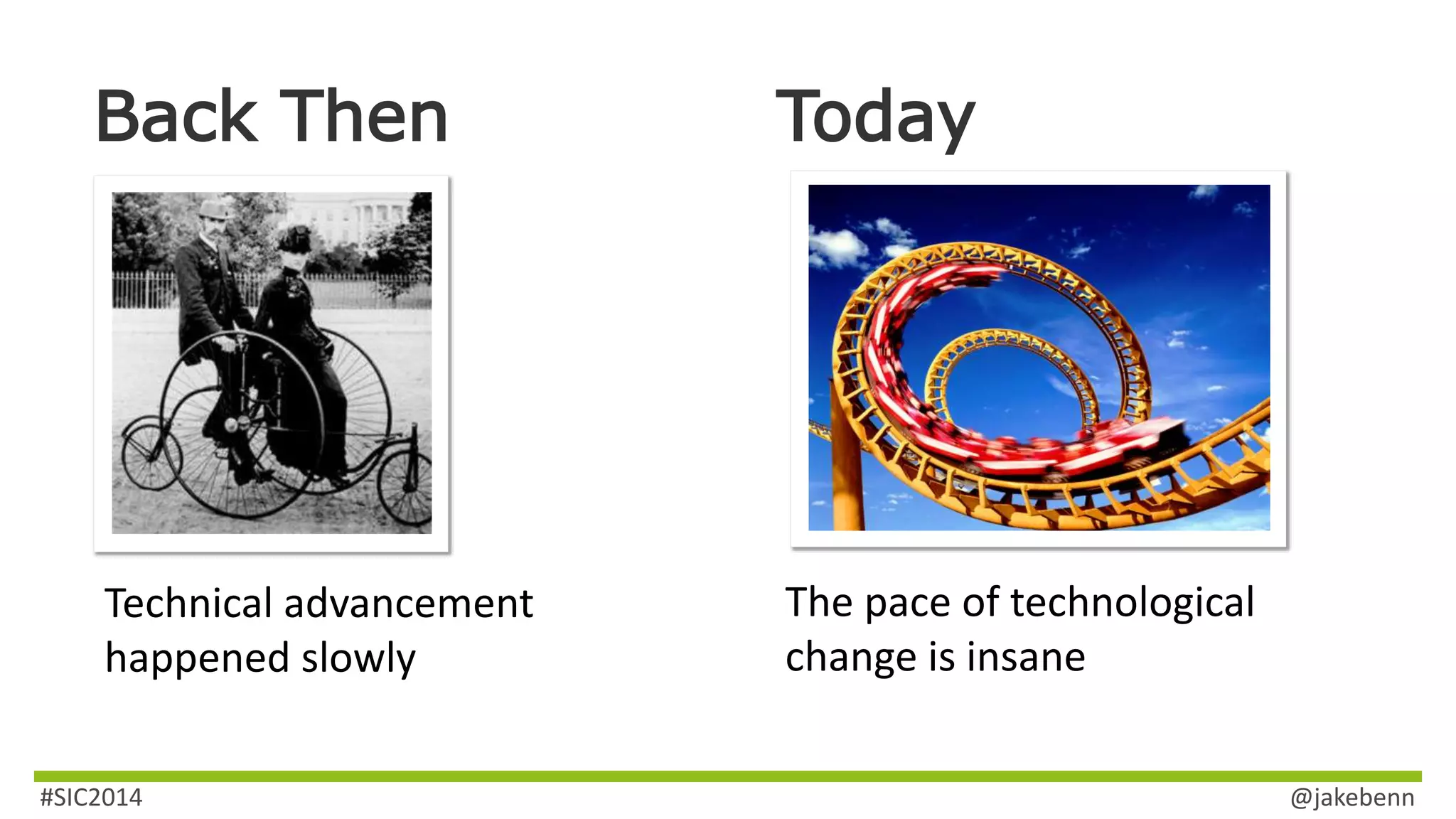 Back Then Today 
Technical advancement 
happened slowly 
The pace of technological 
change is insane 
#SIC2014 @jakebenn 
 