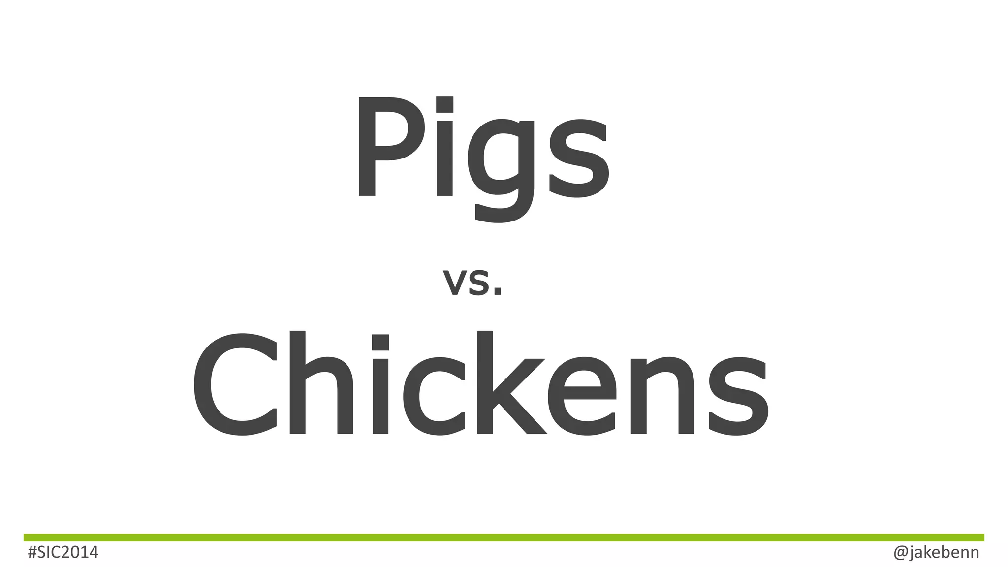 Pigs 
vs. 
Chickens 
#SIC2014 @jakebenn 
 