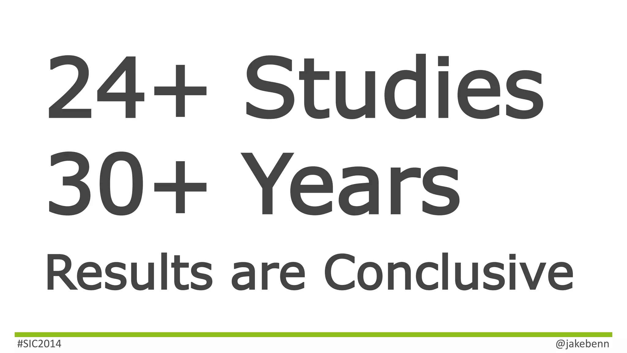 24+ Studies 
30+ Years 
Results are Conclusive 
#SIC2014 @jakebenn 
 