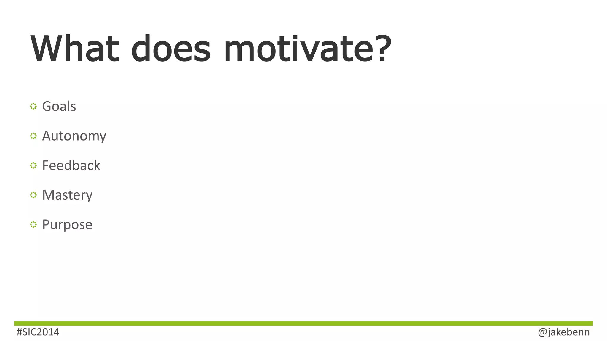 What does motivate? 
Goals 
Autonomy 
Feedback 
Mastery 
Purpose 
#SIC2014 @jakebenn 
 