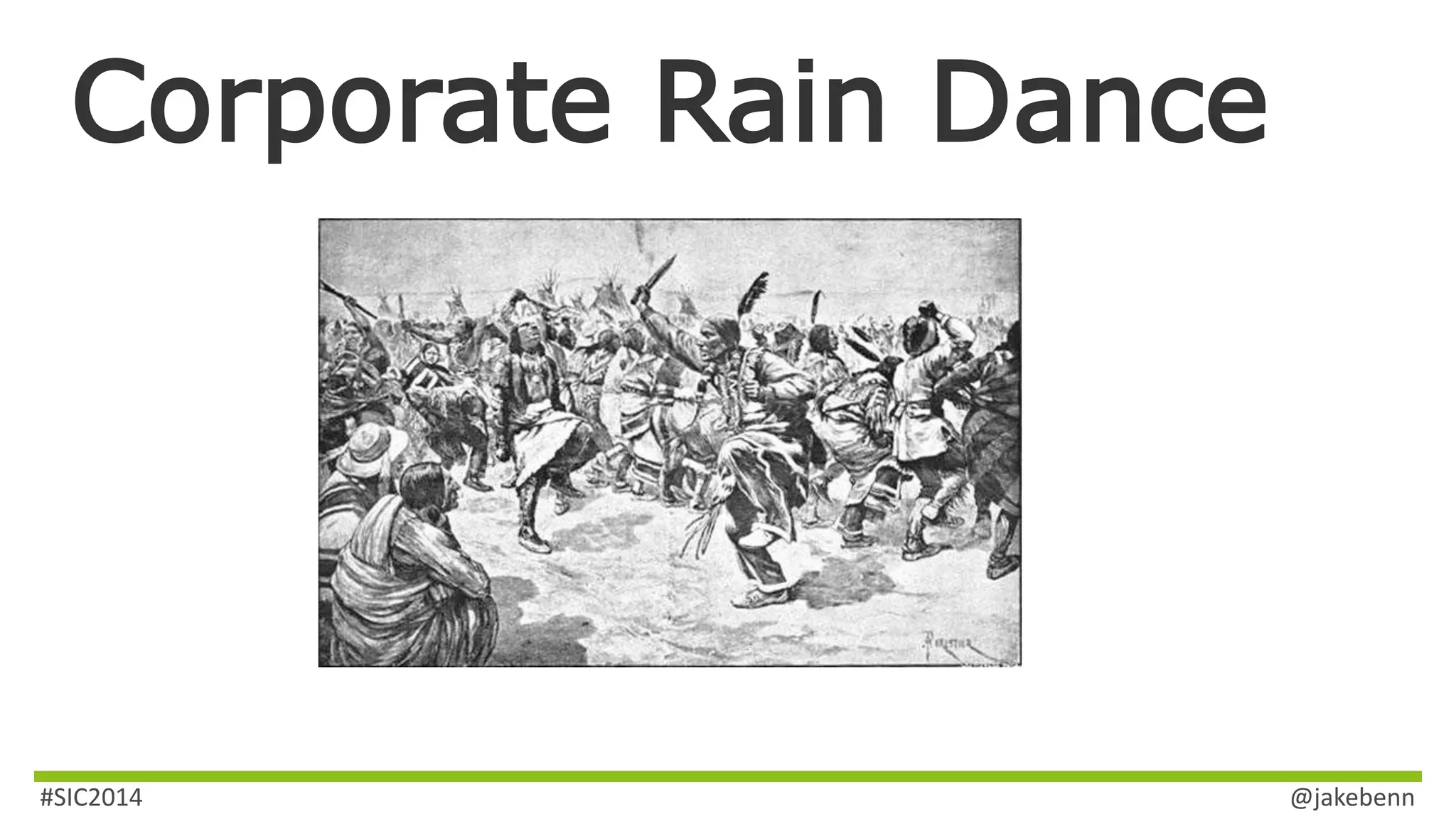 Corporate Rain Dance 
#SIC2014 @jakebenn 
 