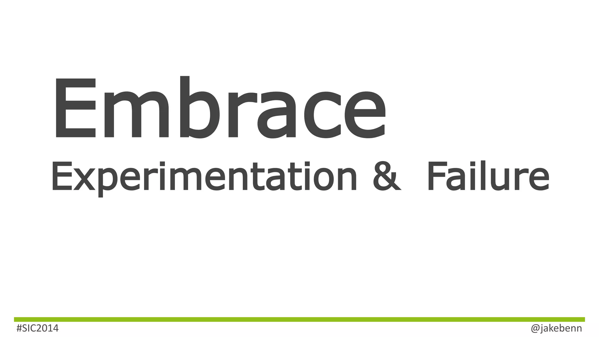 Embrace 
Experimentation & Failure 
#SIC2014 @jakebenn 
 