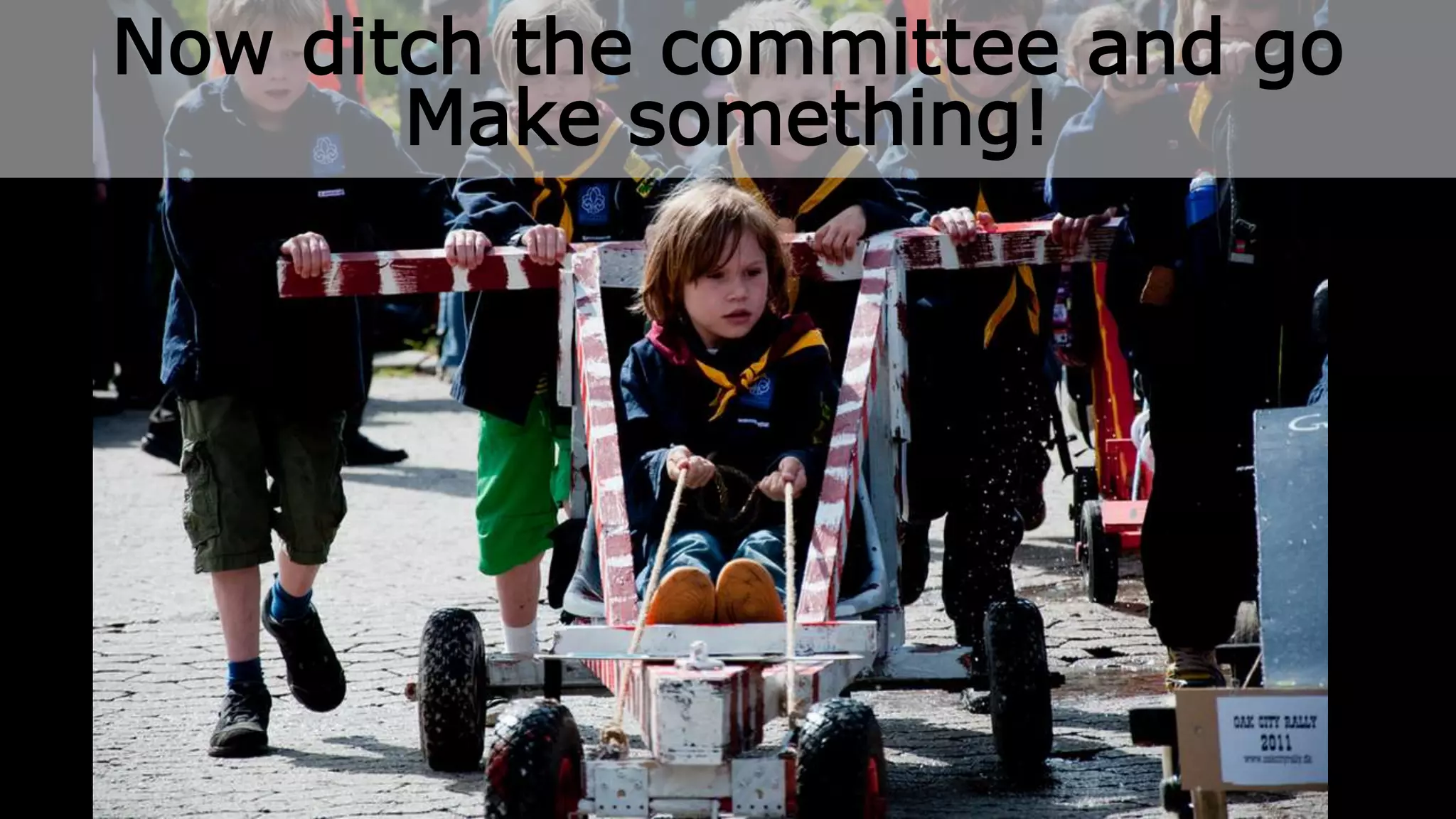 Now ditch the committee and go 
Make something! 
#SIC2014 @jakebenn 
 