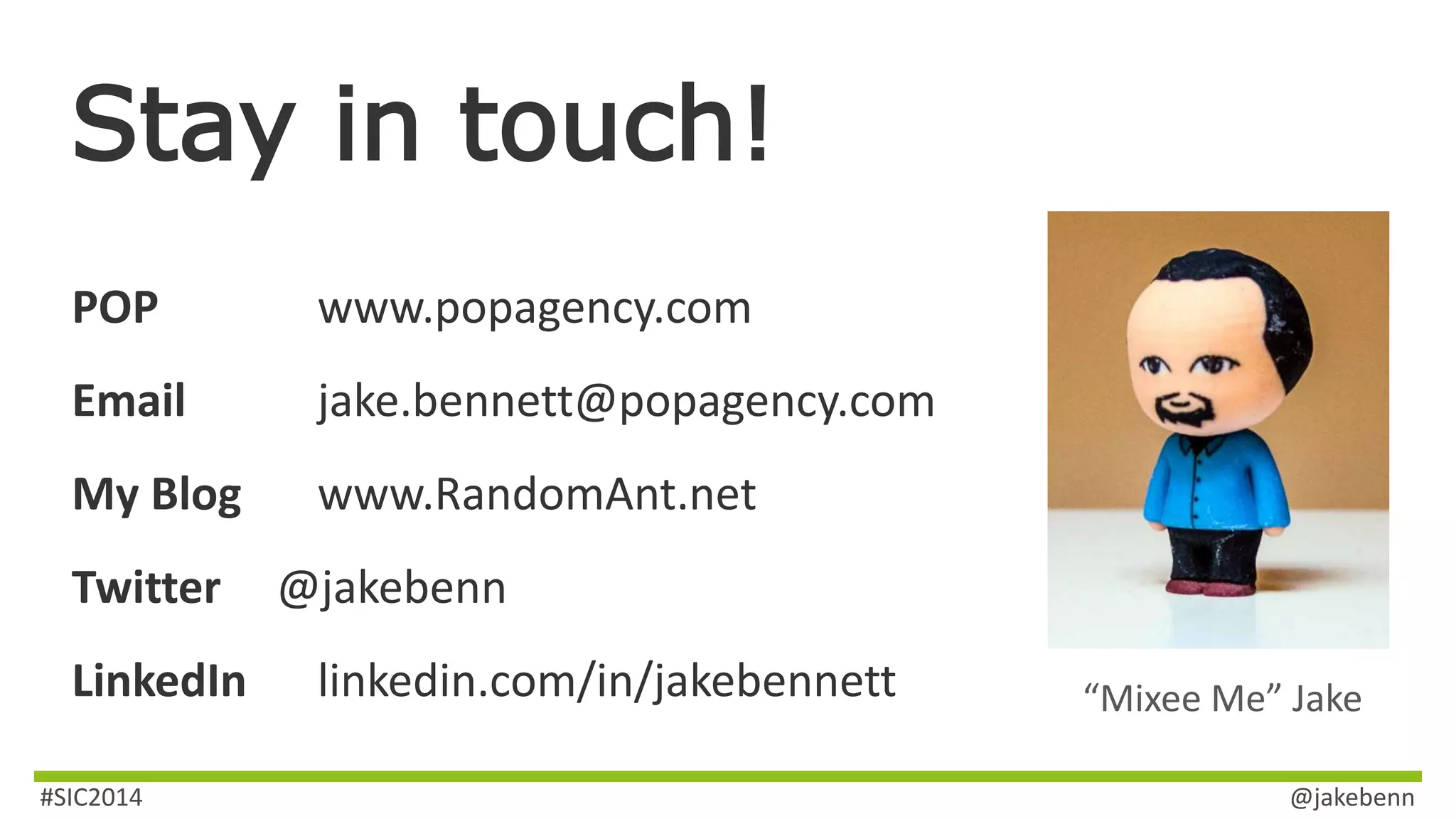 Stay in touch! 
POP www.popagency.com 
Email jake.bennett@popagency.com 
My Blog www.RandomAnt.net 
Twitter @jakebenn 
LinkedIn linkedin.com/in/jakebennett 
“Mixee Me” Jake 
#SIC2014 @jakebenn 
