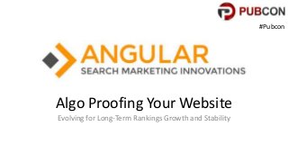 Algo Proofing Your Website
Evolving for Long-Term Rankings Growth and Stability
#Pubcon
 