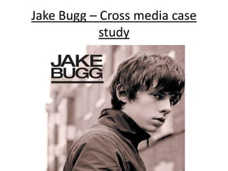 Jake Bugg – Cross media case
study
 