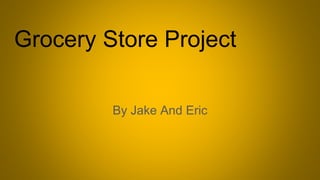 Grocery Store Project
By Jake And Eric
 