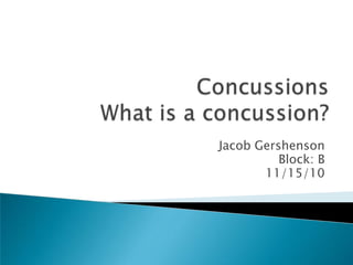ConcussionsWhat is a concussion? Jacob Gershenson  Block: B 11/15/10 
