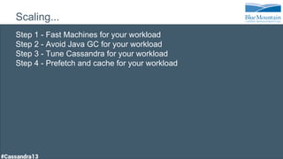 Scaling...
Step 1 - Fast Machines for your workload
Step 2 - Avoid Java GC for your workload
Step 3 - Tune Cassandra for your workload
Step 4 - Prefetch and cache for your workload
 