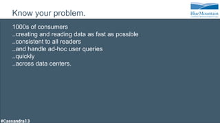 Know your problem.
1000s of consumers
..creating and reading data as fast as possible
..consistent to all readers
..and handle ad-hoc user queries
..quickly
..across data centers.
 