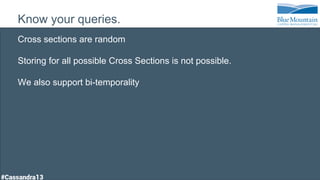 Know your queries.
Cross sections are random
Storing for all possible Cross Sections is not possible.
We also support bi-temporality
 