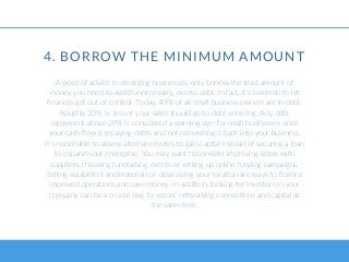 4. BORROW THE MINIMUM AMOUNT
A word of advice to emerging businesses; only borrow the least amount of
money you need to av...