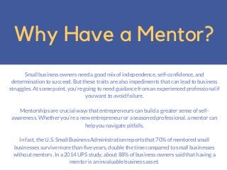 Why Have a Mentor?
Small business owners need a good mix of independence, self-confidence, and
determination to succeed. B...