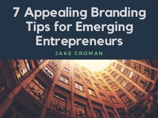 7 Appealing Branding
Tips for Emerging
Entrepreneurs
J A K E C R O M A N
 
