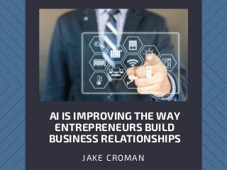 AI IS IMPROVING THE WAY
ENTREPRENEURS BUILD
BUSINESS RELATIONSHIPS
JAKE CROMAN
 
