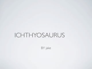 ICHTHYOSAURUS
      BY jake
 