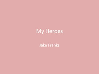 My Heroes
Jake Franks
 