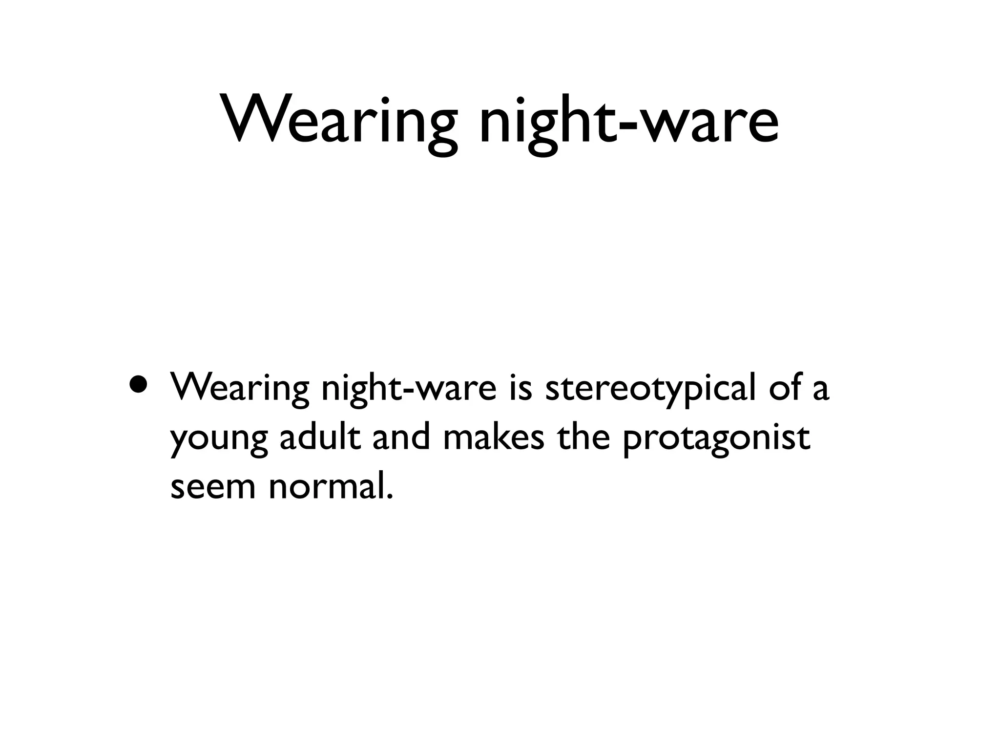 Wearing night-ware
• Wearing night-ware is stereotypical of a
young adult and makes the protagonist
seem normal.
 