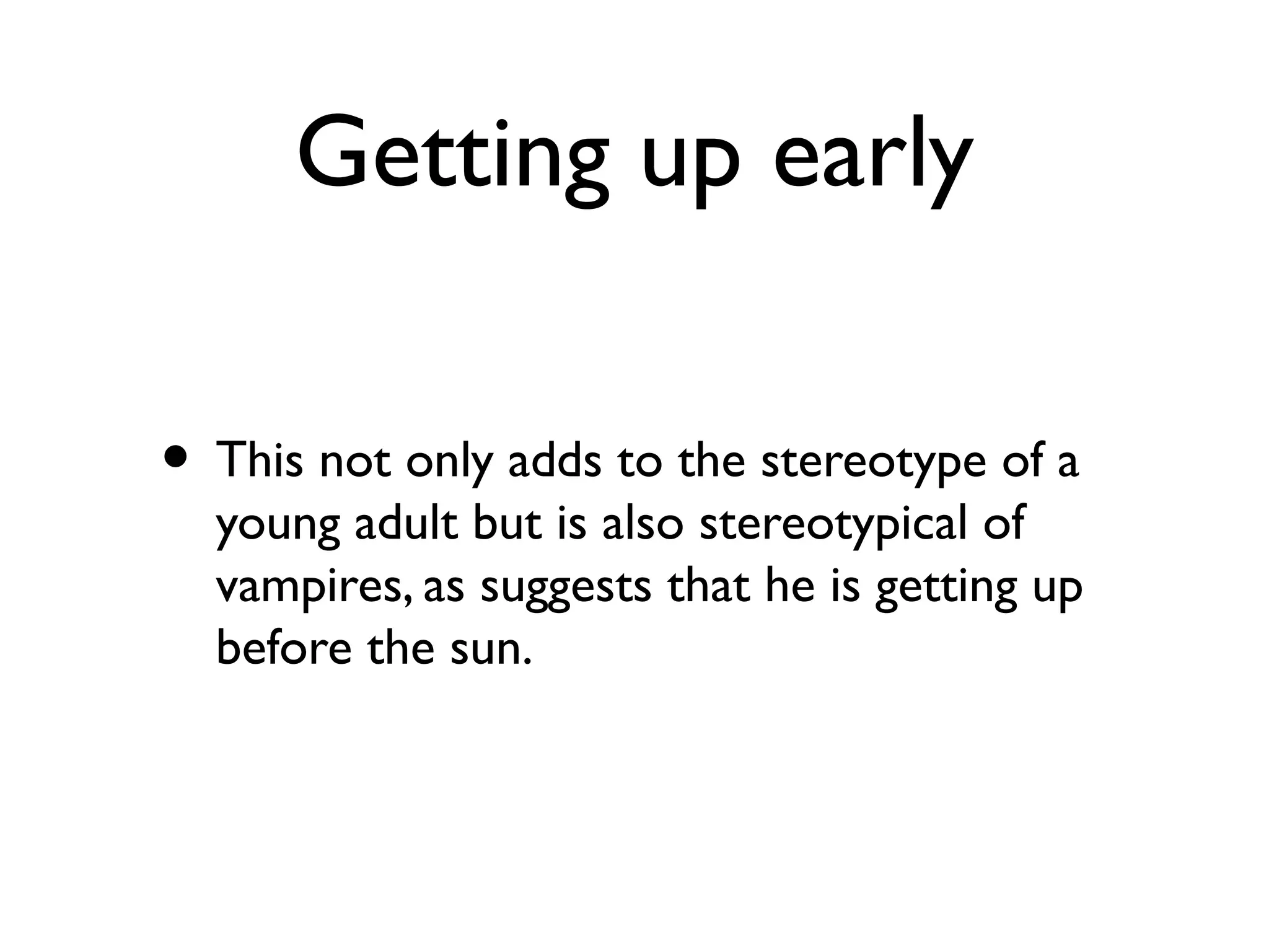 Getting up early
• This not only adds to the stereotype of a
young adult but is also stereotypical of
vampires, as suggests that he is getting up
before the sun.
 