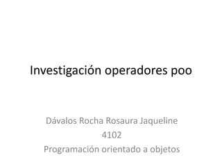 Investigación operadores poo
Dávalos Rocha Rosaura Jaqueline
4102
Programación orientado a objetos
 