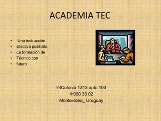 ACADEMIA TEC  Una instrucción  Efectiva posibilita La formación de Técnico con futuro yColonia 1313 apto 103 v900 33 02 Montevideo_ Uruguay 