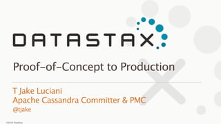 ©2014 DataStax
@tjake
T Jake Luciani 
Apache Cassandra Committer & PMC
Proof-of-Concept to Production
1
 