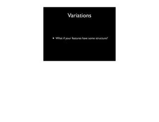 Variations

• What if your features have some structure?

 