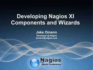 Developing Nagios XI
Components and Wizards
Jake Omann
Developer @ Nagios
jomann@nagios.com
 