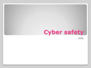 Cyber safety
Jake

 