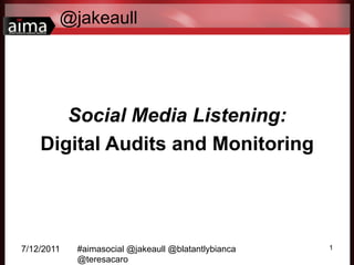 @jakeaull




       Social Media Listening:
    Digital Audits and Monitoring




7/12/2011   #aimasocial @jakeaull @blatantlybianca   1
            @teresacaro
 