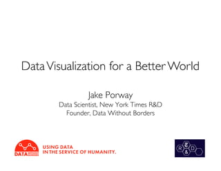 Data Visualization for a Better World	


                  Jake Porway	

        Data Scientist, New York Times R&D	

          Founder, Data Without Borders	

 
