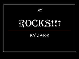 My Rocks!!! By JAKE 