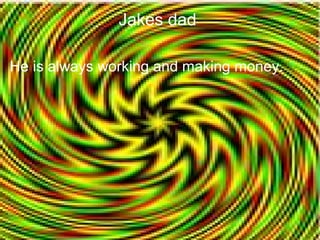 Jakes dad

He is always working and making money.
 