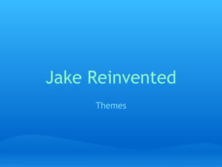Jake Reinvented
     Themes
 
