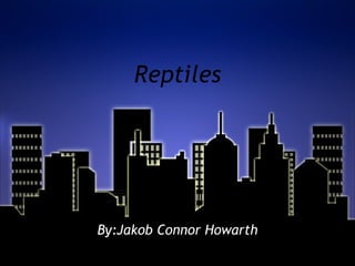 Reptiles By:Jakob Connor Howarth 