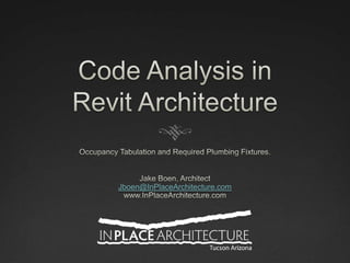 Code Analysis in Revit Architecture Occupancy Tabulation and Required Plumbing Fixtures. Jake Boen, ArchitectJboen@InPlaceArchitecture.comwww.InPlaceArchitecture.com 