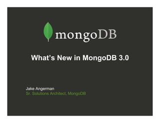 What’s New in MongoDB 3.0
Jake Angerman
Sr. Solutions Architect, MongoDB
 