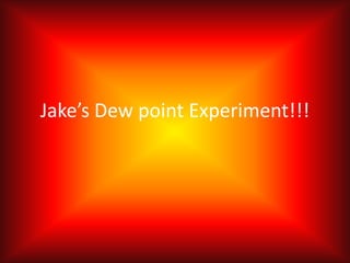 Jake’s Dew point Experiment!!! 