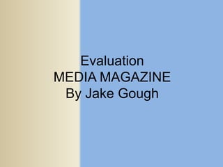 Evaluation
MEDIA MAGAZINE
 By Jake Gough
 