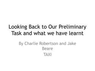 Looking Back to Our Preliminary
Task and what we have learnt
By Charlie Robertson and Jake
Beare
TAXI
 
